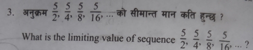 अनुक्रम  5/2 ,  5/4 ,  5/8 ,  5/16 ,... को सीमान्त मान कति हुन्छ ? 
What is the limiting value of sequence  5/2 ,  5/4 ,  5/8 ,  5/16 ,... ?