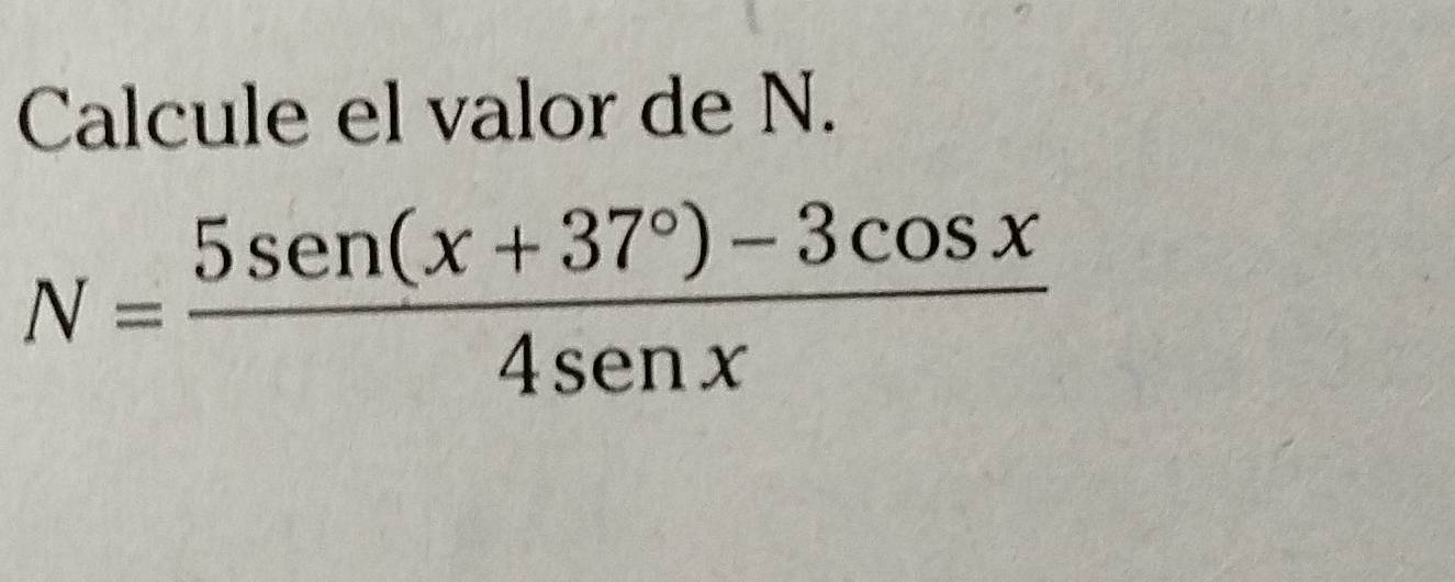 Calcule el valor de N.
N= (5sen (x+37°)-3cos x)/4sen x 