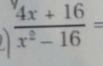  (4x+16)/x^2-16 =