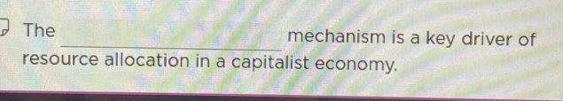 The _mechanism is a key driver of 
resource allocation in a capitalist economy.