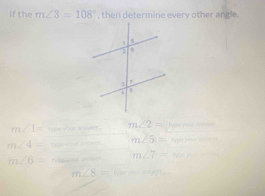 If the m∠ 3=108° , then determine every other angle.
m∠ 1= type your answer. m∠ 2= type your anower.
m∠ 4= type your answer m∠ 5= type your stow er .
m∠ 6= typpaiour answer m∠ 7= typr your ariviyor
m∠ 8= type your ansy er__.