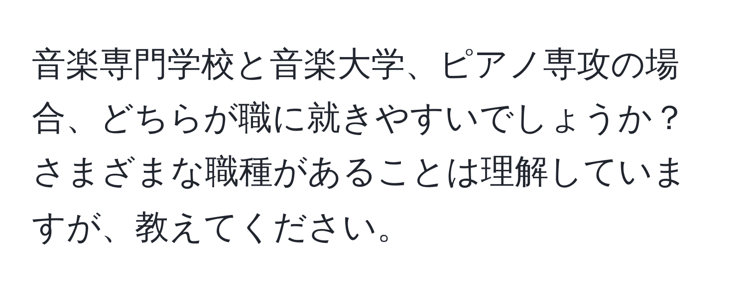 音楽専門学校と音楽大学、ピアノ専攻の場合、どちらが職に就きやすいでしょうか？さまざまな職種があることは理解していますが、教えてください。