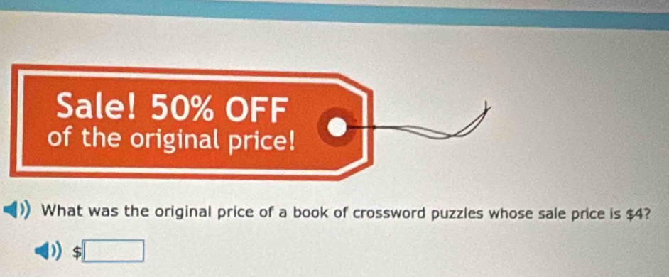 Sale! 50% OFF 
of the original price! 
What was the original price of a book of crossword puzzles whose sale price is $4?
$□