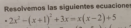 Resolvemos las siguientes ecuaciones
2x^2-(x+1)^2+3x=x(x-2)+5