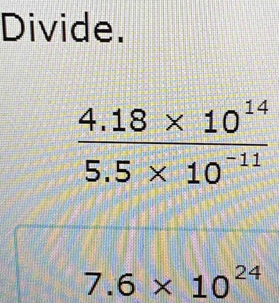 Divide.
7.6* 10^(24)