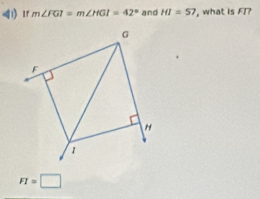 If m∠ FGI=m∠ HGI=42° and HI=57 , what is FT?
G
F
H
1
FI=□