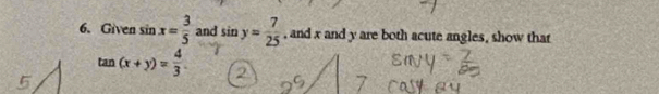 Given sin x= 3/5  and sin y= 7/25  , and x and y are both acute angles, show that
tan (x+y)= 4/3 .