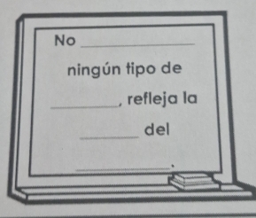 No_ 
ningún tipo de 
_, refleja la 
_ 
del 
_.