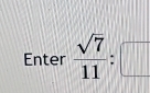 Enter  sqrt(7)/11 :□