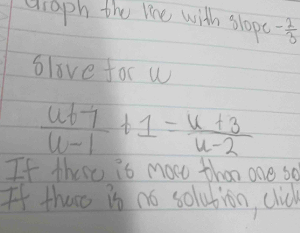 graph the line with slopt - 2/3 
blove for w
 u67/u-1 +1= (u+3)/u-2 
If these is moce than one so 
If thao is no solution, clid