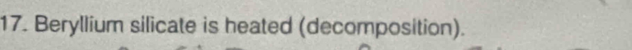 Beryllium silicate is heated (decomposition).