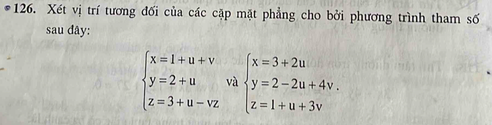 Xét vị trí tương đối của các cặp mặt phẳng cho bởi phương trình tham số
sau đây:
beginarrayl x=1+u+v y=2+u z=3+u-vzendarray. và beginarrayl x=3+2u y=2-2u+4v. z=1+u+3vendarray.