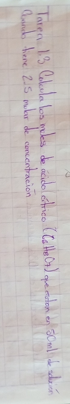 laren 1. 3 Calcula los mokes de acido cfrico (Cete(7) quecotonen s0ml de adricn 
Cluando here 2S moler de concentracion