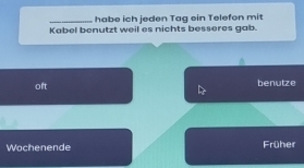 habe ich jeden Tag ein Telefon mit
Kabel benutzt weil es nichts besseres gab.
oft benutze
Wochenende Früher