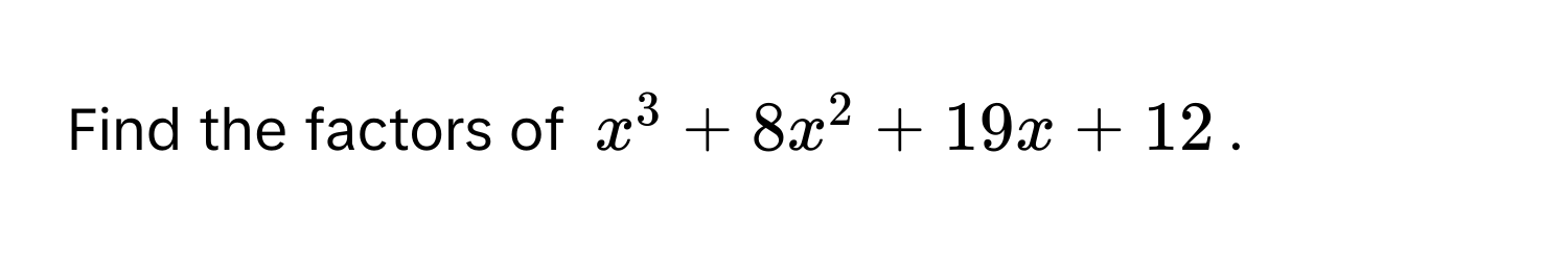 Find the factors of $x^3 + 8x^2 + 19x + 12$.