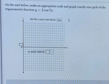 On the axes below, make an appropriate scale and graph exactly one cycle of the
trigonometric function y=3cos 7x.