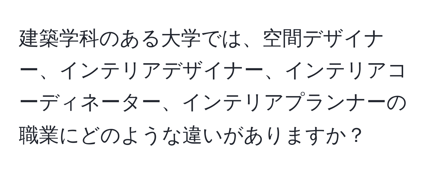 建築学科のある大学では、空間デザイナー、インテリアデザイナー、インテリアコーディネーター、インテリアプランナーの職業にどのような違いがありますか？