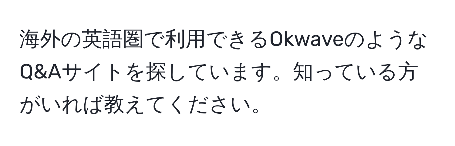 海外の英語圏で利用できるOkwaveのようなQ&Aサイトを探しています。知っている方がいれば教えてください。