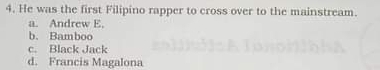 He was the first Filipino rapper to cross over to the mainstream.
a. Andrew E.
b. Bamboo
c. Black Jack
d. Francis Magalona