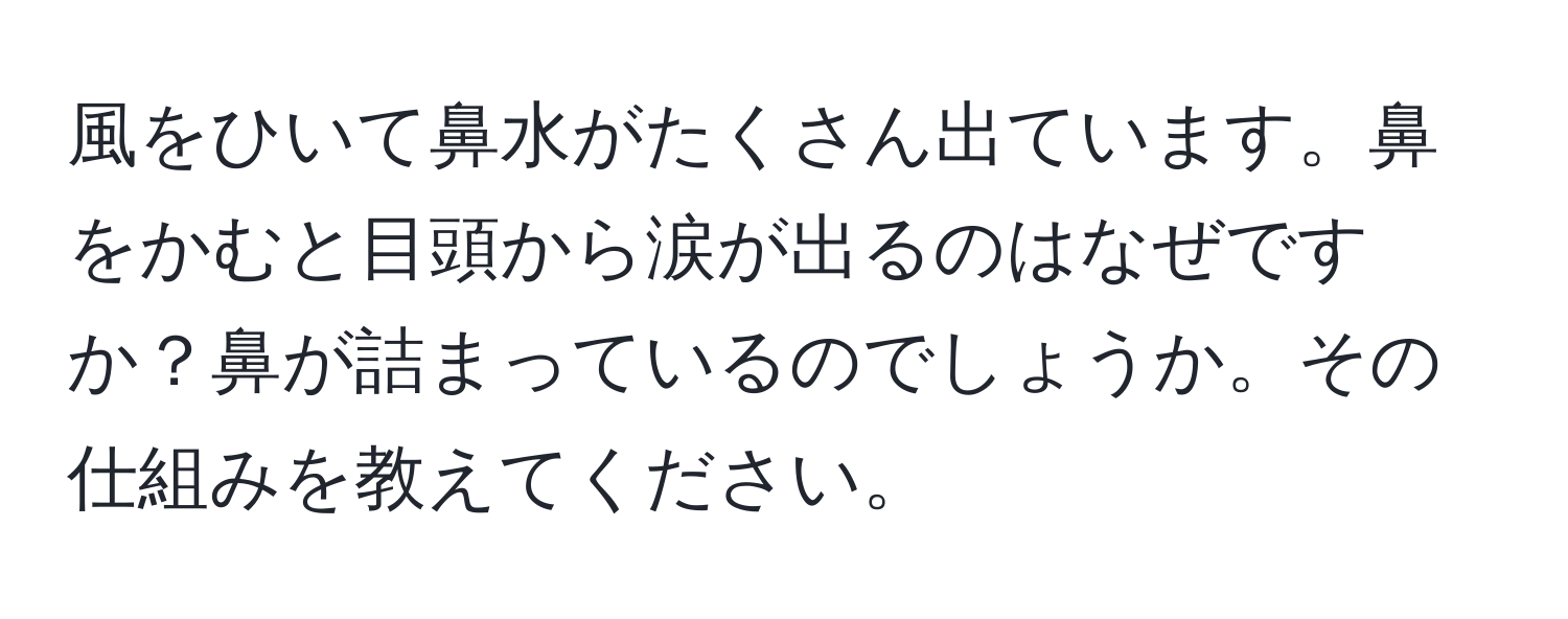 風をひいて鼻水がたくさん出ています。鼻をかむと目頭から涙が出るのはなぜですか？鼻が詰まっているのでしょうか。その仕組みを教えてください。