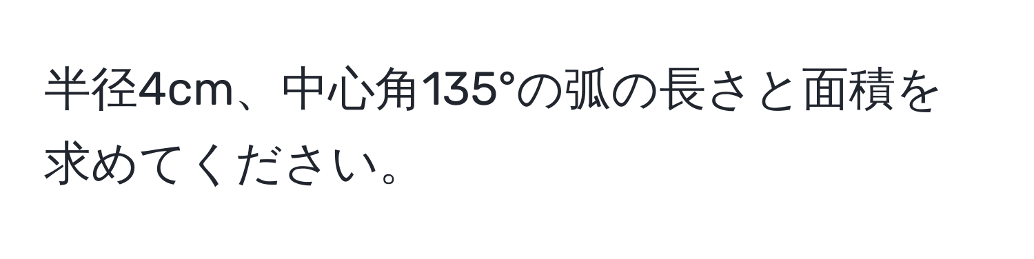 半径4cm、中心角135°の弧の長さと面積を求めてください。