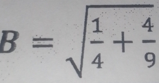 B=sqrt(frac 1)4+ 4/9 