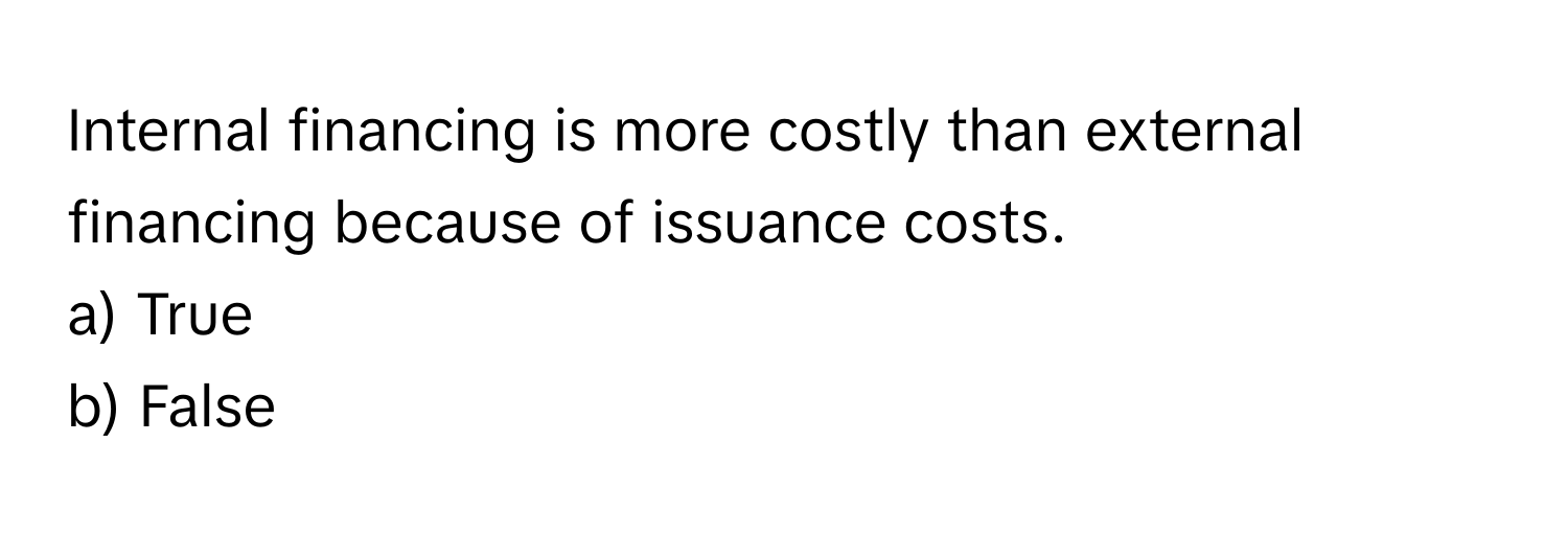 Internal financing is more costly than external financing because of issuance costs. 

a) True
b) False