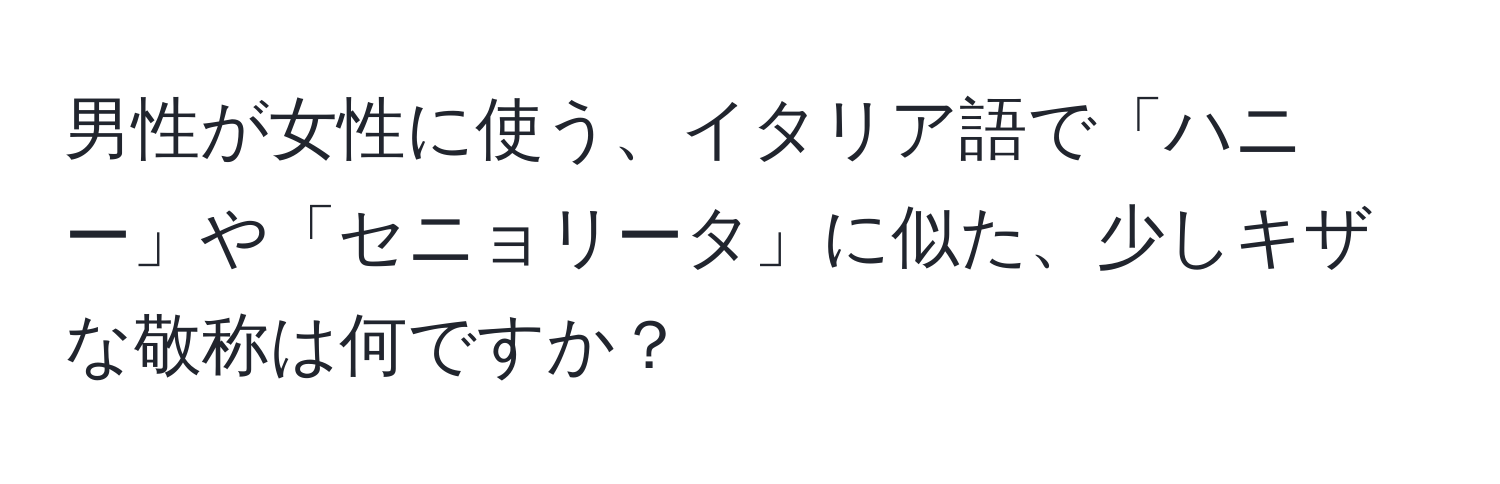 男性が女性に使う、イタリア語で「ハニー」や「セニョリータ」に似た、少しキザな敬称は何ですか？