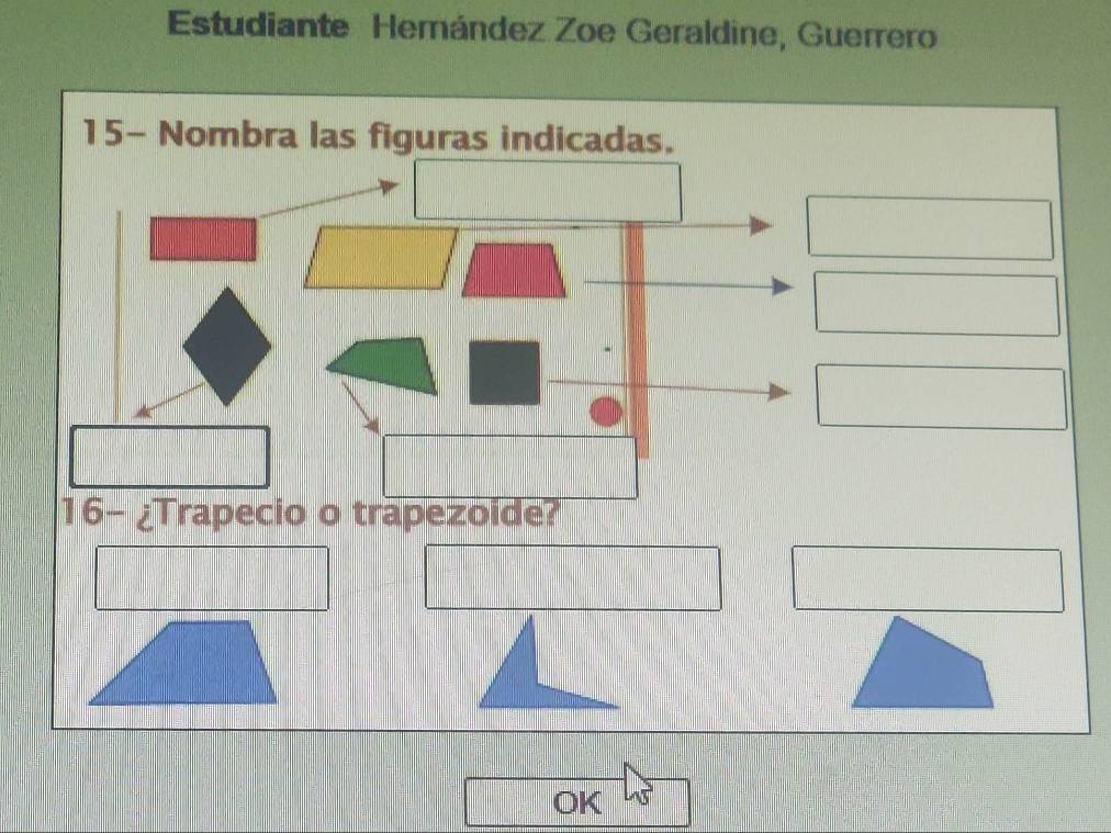 Estudiante Hemández Zoe Geraldine, Guerrero 
15- Nombra las figuras indicadas. 
16- ¿Trapecio o trapezoide? 
OK