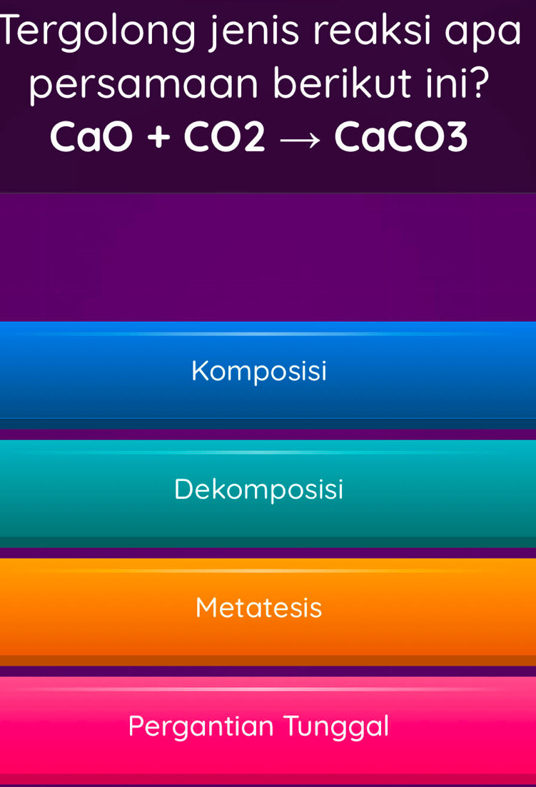 Tergolong jenis reaksi apa
persamaan berikut ini?
CaO+CO2to CaCO3
Komposisi
Dekomposisi
Metatesis
Pergantian Tunggal