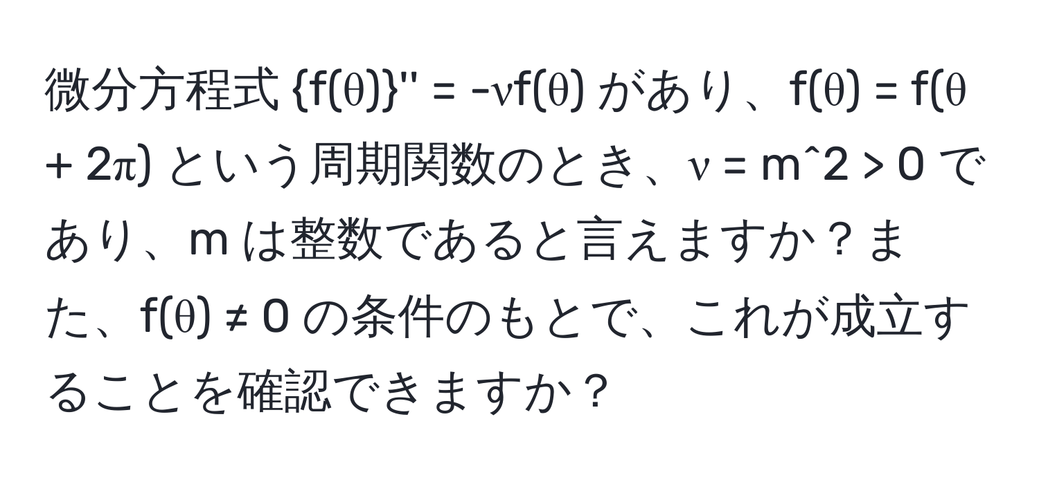 微分方程式 f(θ)'' = -νf(θ) があり、f(θ) = f(θ + 2π) という周期関数のとき、ν = m^2 > 0 であり、m は整数であると言えますか？また、f(θ) ≠ 0 の条件のもとで、これが成立することを確認できますか？