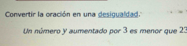 Convertir la oración en una desigualdad. 
Un número y aumentado por 3 es menor que 23