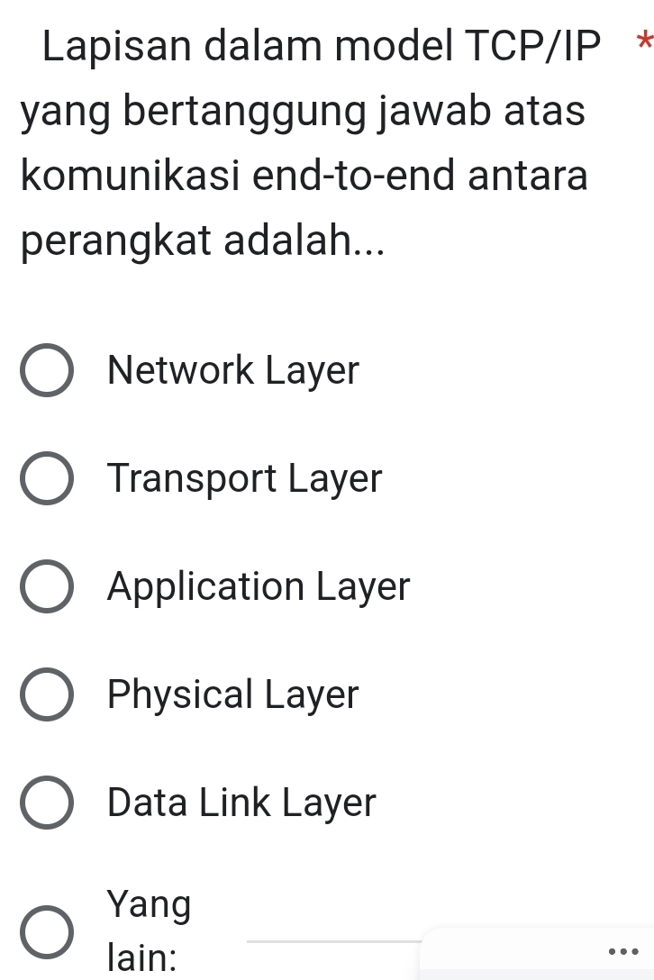 Lapisan dalam model TCP/IP *
yang bertanggung jawab atas
komunikasi end-to-end antara
perangkat adalah...
Network Layer
Transport Layer
Application Layer
Physical Layer
Data Link Layer
Yang
lain:
..