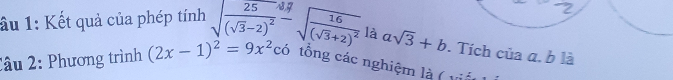 ầu 1: Kết quả của phép tính sqrt(frac 25)(sqrt(3)-2)^2-sqrt(frac 16)(sqrt(3)+2)^2
là asqrt(3)+b. Tích của a. b là 
Câu 2: Phương trình (2x-1)^2=9x^2cc ) tổng các nghiệm là (t