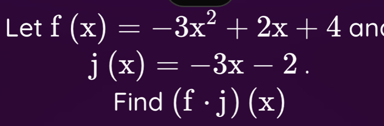 Let f(x)=-3x^2+2x+4 an
j(x)=-3x-2. 
Find (f· j)(x)