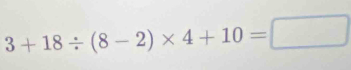 3+18/ (8-2)* 4+10=□