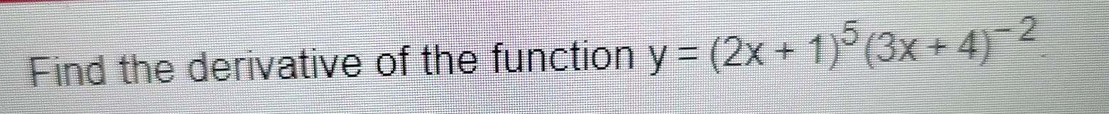 Find the derivative of the function y=(2x+1)^5(3x+4)^-2