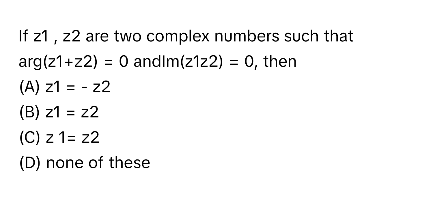 Solved: If z1 , z2 are two complex numbers such that arg(z1+z2) = 0 ...