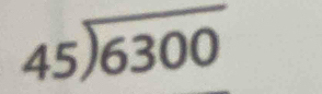 beginarrayr 45encloselongdiv 6300endarray