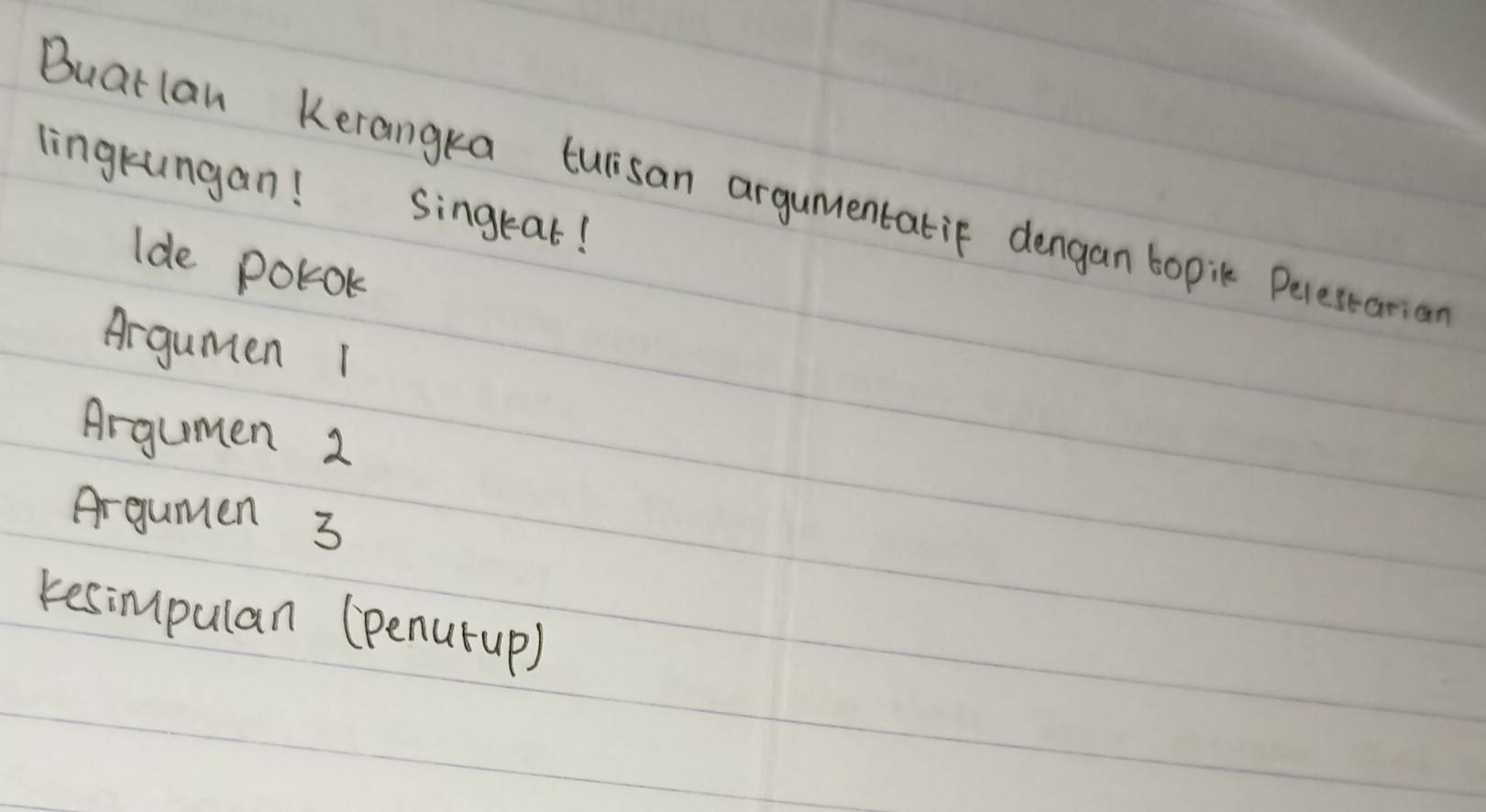 lingrungan! Singeat! 
Buarlan Kerangka turisan argumentatif dengan bopik Peresearian 
lde polok 
Argumen 1
Argumen 2
Argumen 3
kesimpulan (penurup)