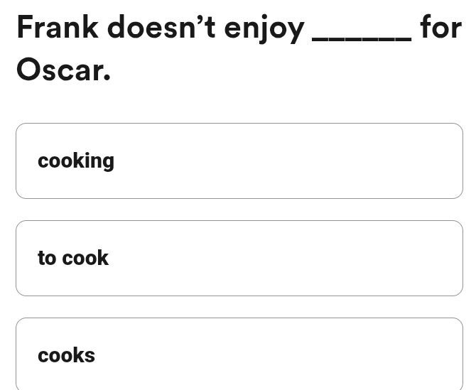 Frank doesn't enjoy _for 
Oscar. 
cooking 
to cook 
cooks