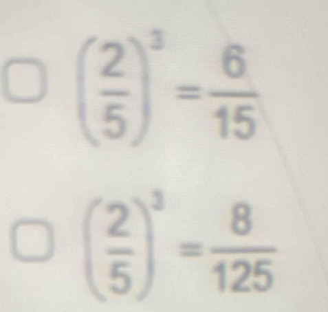 ( 2/5 )^3= 6/15 
( 2/5 )^3= 8/125 