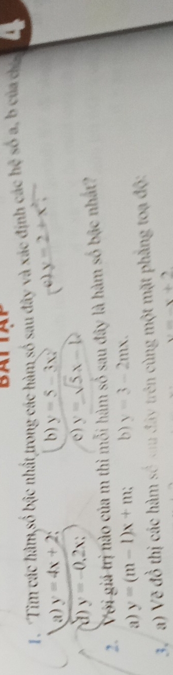 Tim các hàm,số bậc nhất trong các hàm số sau đây và xác định các hhat a só a, b của ch 4
a) y=4x+2 ` b) y=5-3x? (c) y=2+x^2
(à) y=-0.2x; e) y=sqrt(5)x-12
2. Với giá trị nào của m thì mỗi hàm số sau đây là hàm số bậc nhất?
a) y=(m-1)x+m; b) y=3-2mx. 
3/ a) Vẽ đồ thị các hàm số xu đây trên cùng một mặt phẳng toạ độ:
y=-x+2