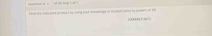 Find the indicated product by using your knowledge of multiplication by powers of 10.
100000 (5.667)