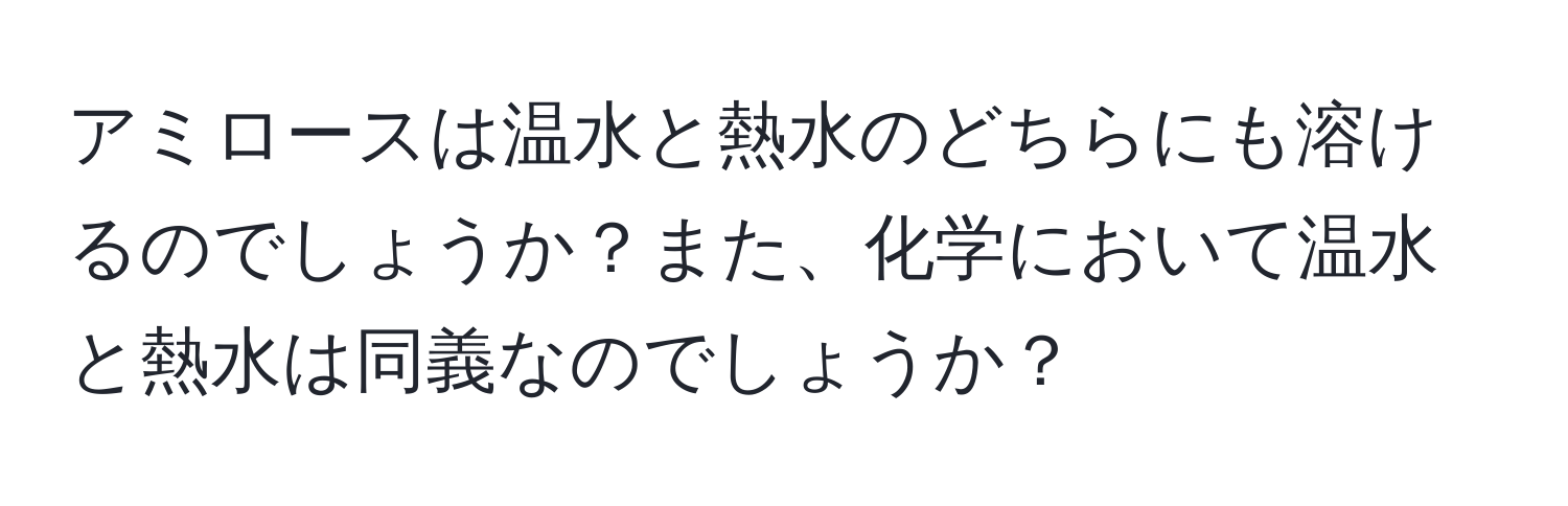 アミロースは温水と熱水のどちらにも溶けるのでしょうか？また、化学において温水と熱水は同義なのでしょうか？