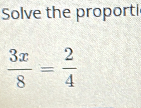 Solve the proporti
 3x/8 = 2/4 