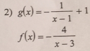 g(x)=- 1/x-1 +1
f(x)=- 4/x-3 