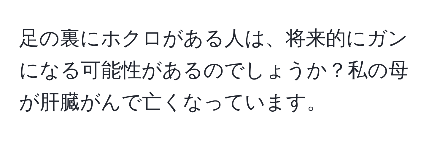 足の裏にホクロがある人は、将来的にガンになる可能性があるのでしょうか？私の母が肝臓がんで亡くなっています。