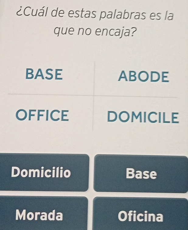 ¿Cuál de estas palabras es la
que no encaja?
BASE ABODE
OFFICE DOMICILE
Domicilio Base
Morada Oficina