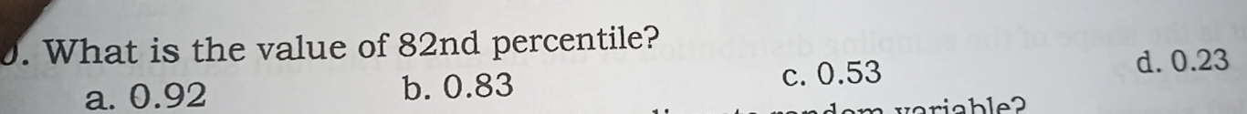 What is the value of 82nd percentile?
a. 0.92 b. 0.83 c. 0.53
d. 0.23
m veriable?